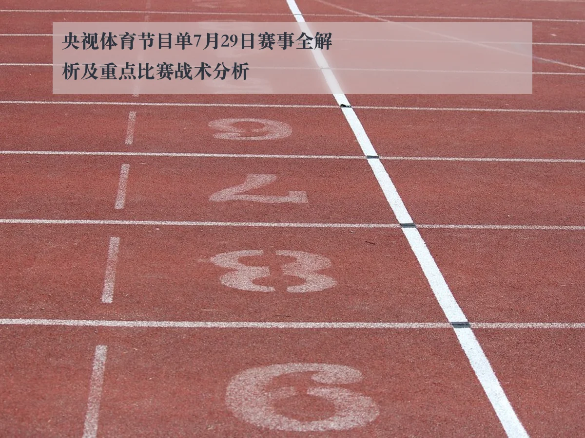 央视体育节目单7月29日赛事全解析及重点比赛战术分析