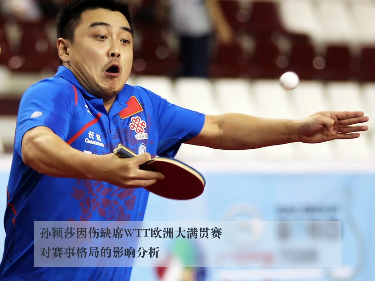 孙颖莎因伤缺席WTT欧洲大满贯赛对赛事格局的影响分析