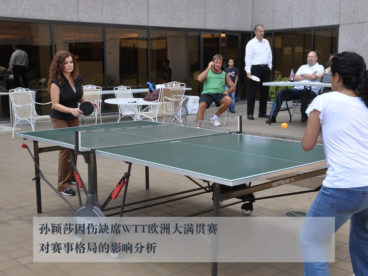孙颖莎因伤缺席WTT欧洲大满贯赛对赛事格局的影响分析