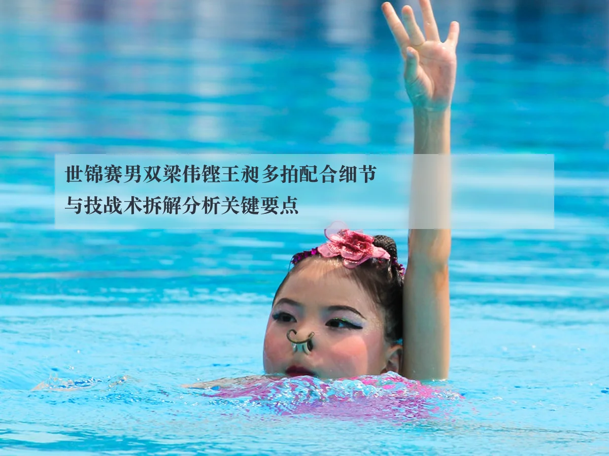 世锦赛男双梁伟铿王昶多拍配合细节与技战术拆解分析关键要点